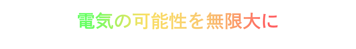 電気の可能性を無限大に